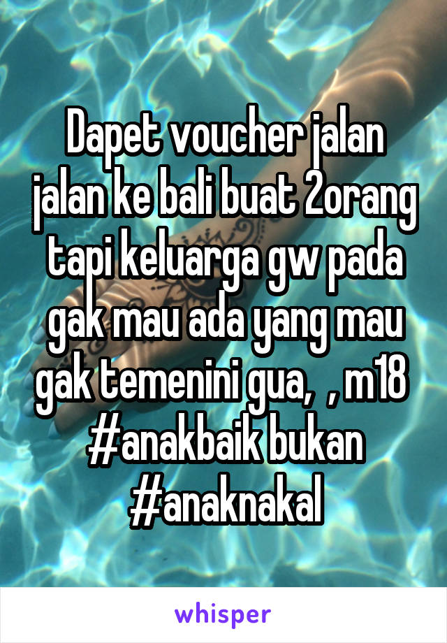 Dapet voucher jalan jalan ke bali buat 2orang tapi keluarga gw pada gak mau ada yang mau gak temenini gua,  , m18 
#anakbaik bukan #anaknakal