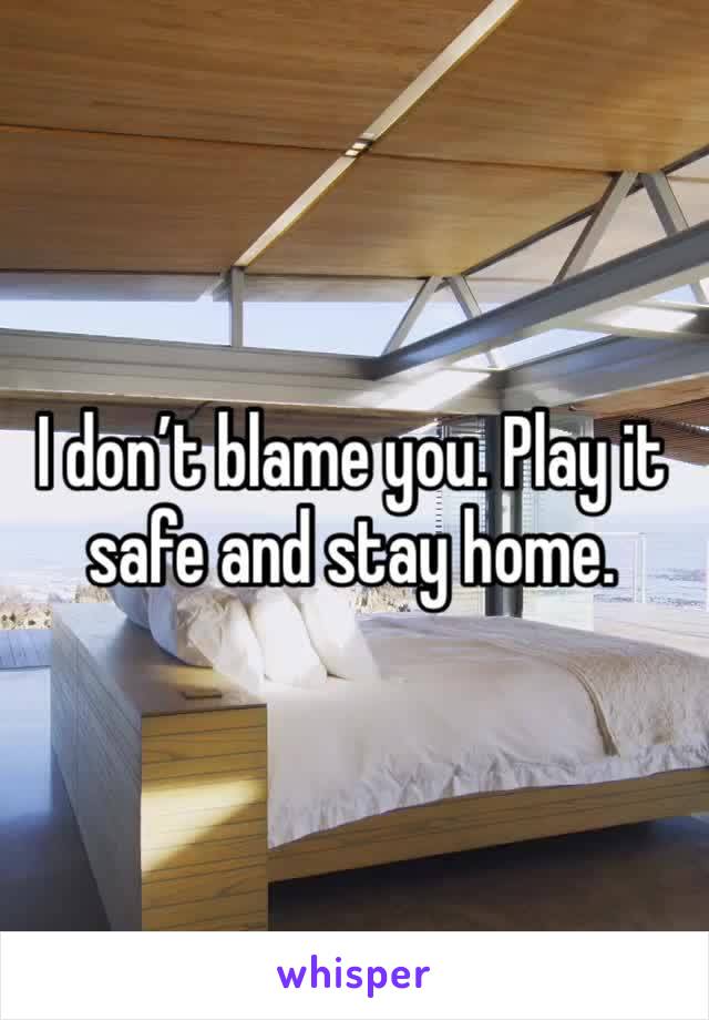 I don’t blame you. Play it safe and stay home. 