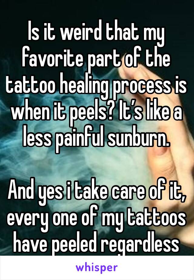 Is it weird that my favorite part of the tattoo healing process is when it peels? It’s like a less painful sunburn. 

And yes i take care of it, every one of my tattoos have peeled regardless 