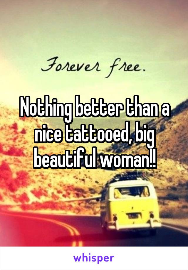 Nothing better than a nice tattooed, big beautiful woman!!