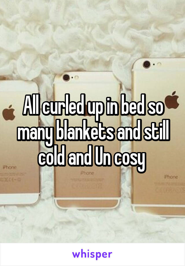 All curled up in bed so many blankets and still cold and Un cosy 