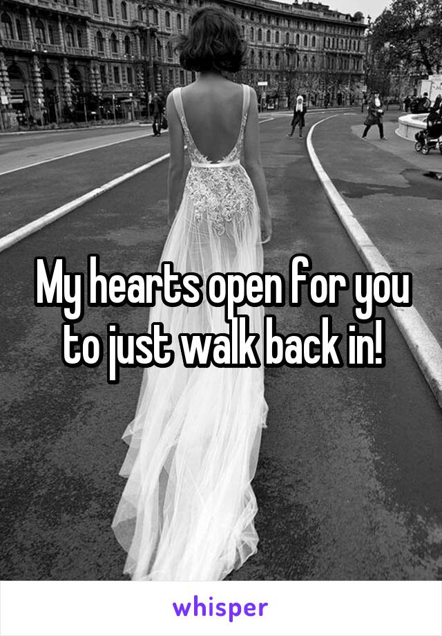 My hearts open for you to just walk back in!