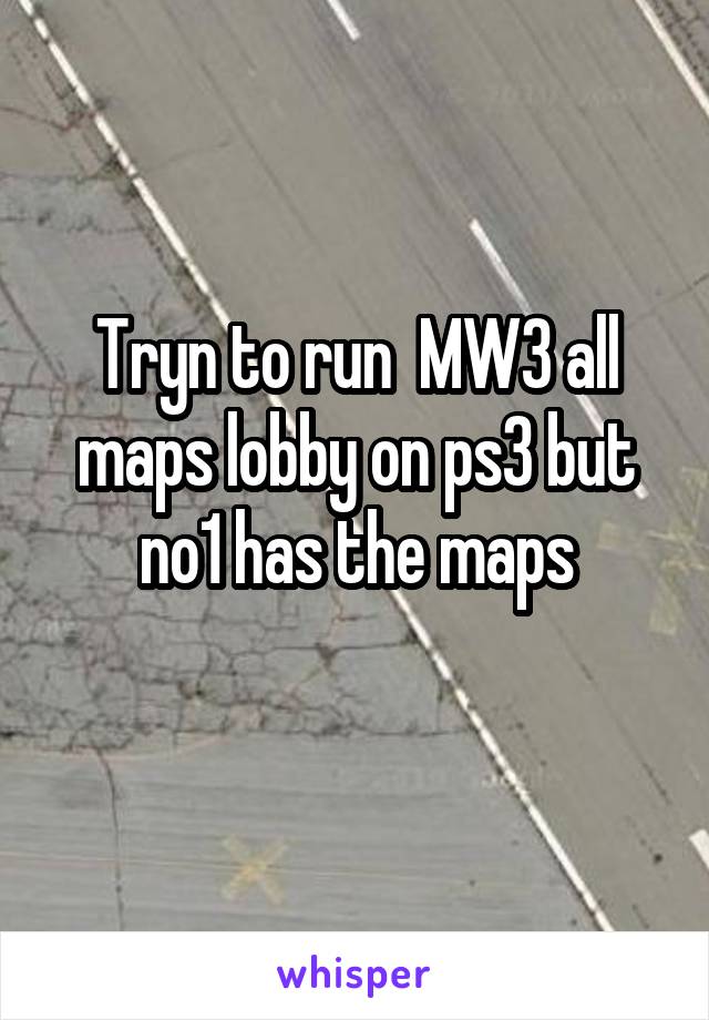 Tryn to run  MW3 all maps lobby on ps3 but no1 has the maps
