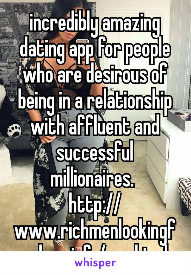 incredibly amazing dating app for people who are desirous of being in a relationship with affluent and successful millionaires. 
http://www.richmenlookingforlove.info/app.html