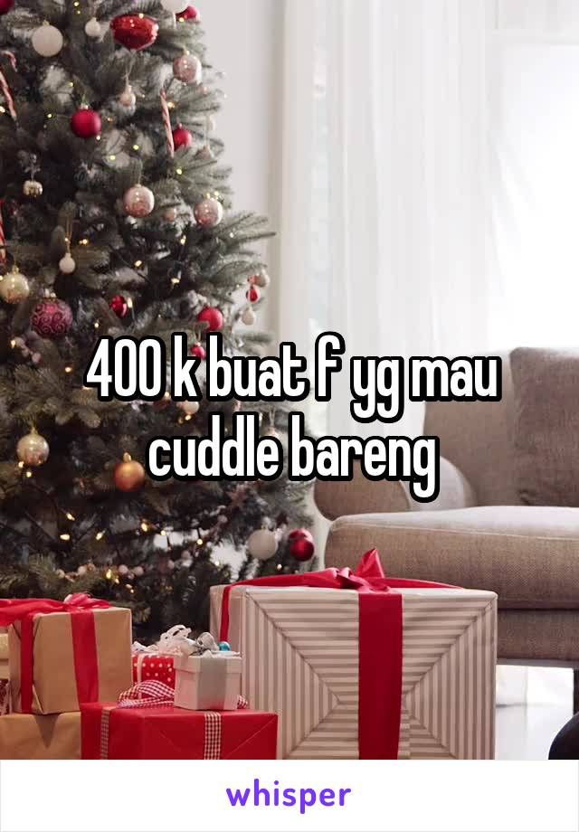 400 k buat f yg mau cuddle bareng