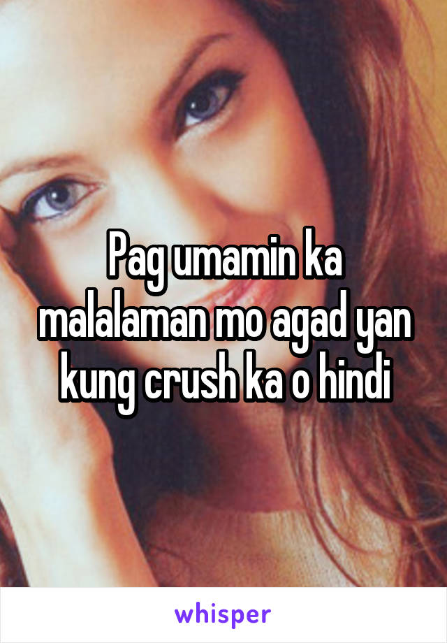 Pag umamin ka malalaman mo agad yan kung crush ka o hindi