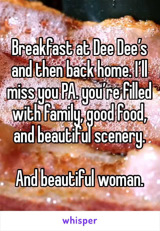 Breakfast at Dee Dee’s and then back home. I’ll miss you PA. you’re filled with family, good food, and beautiful scenery. 

And beautiful woman. 