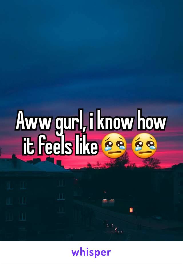 Aww gurl, i know how it feels like😢😢