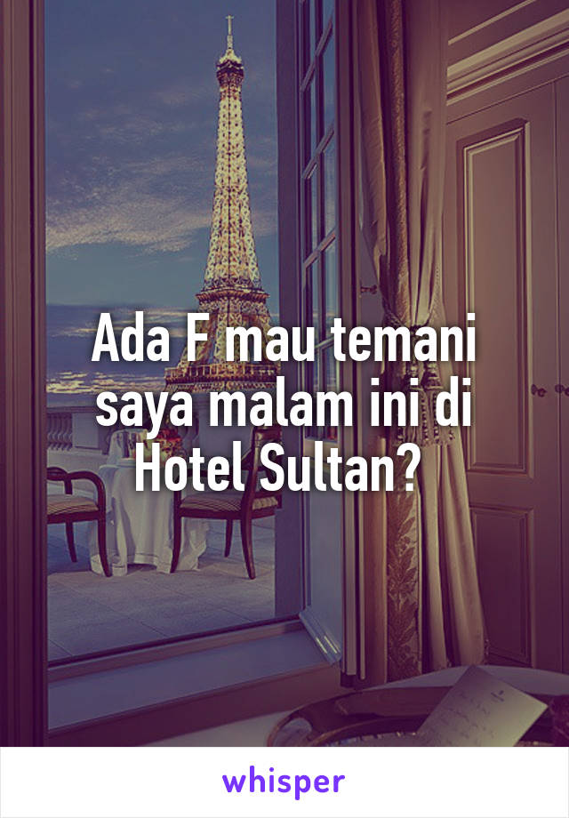 Ada F mau temani saya malam ini di Hotel Sultan? 