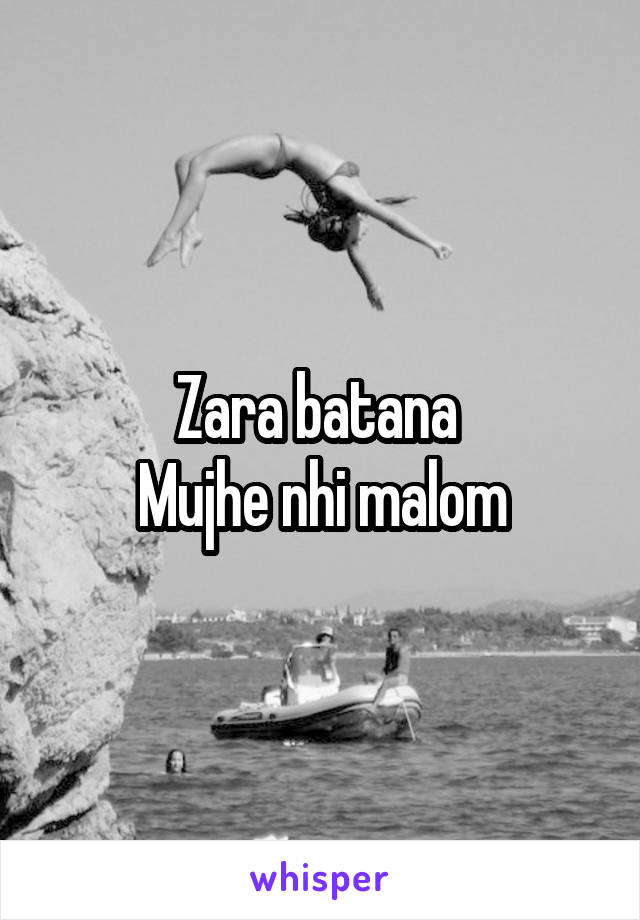 Zara batana 
Mujhe nhi malom