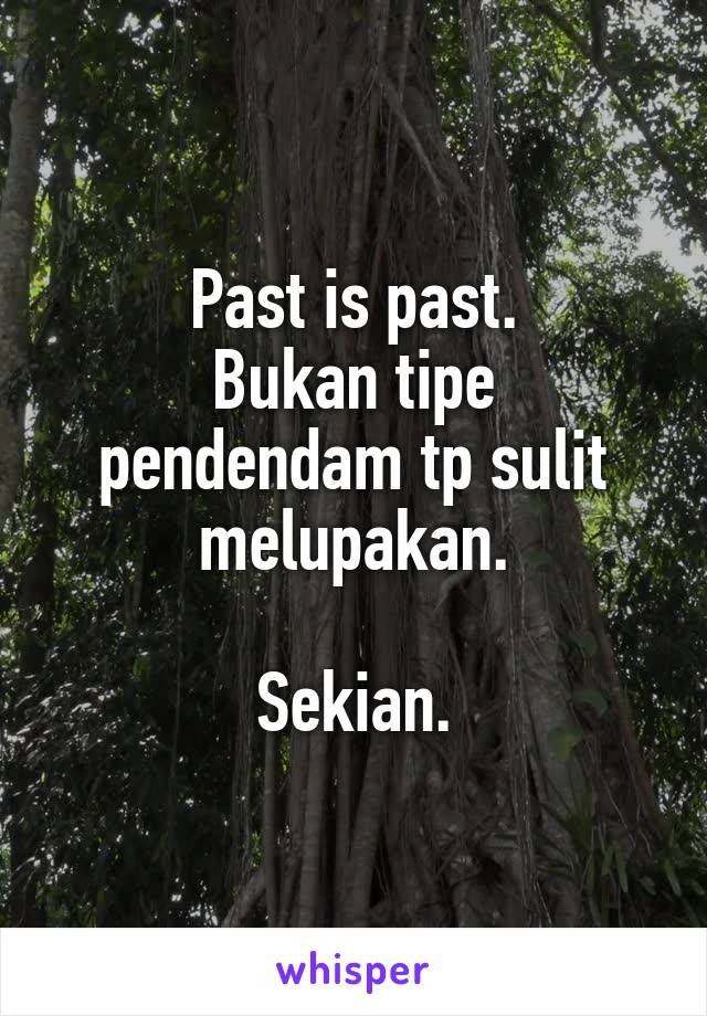 Past is past.
Bukan tipe pendendam tp sulit melupakan.

Sekian.