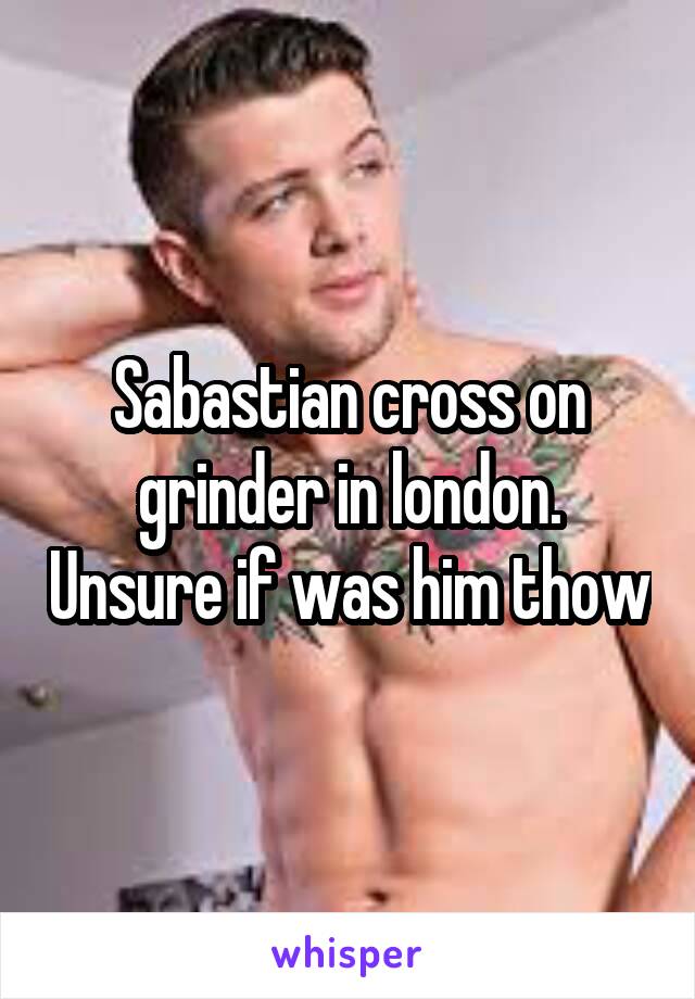 Sabastian cross on grinder in london. Unsure if was him thow