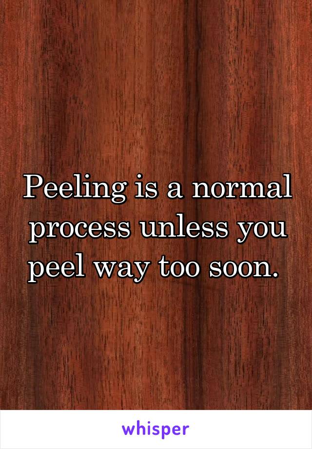 Peeling is a normal process unless you peel way too soon. 