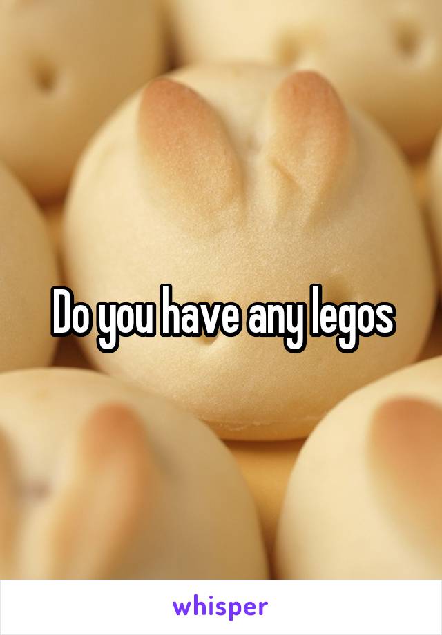 Do you have any legos