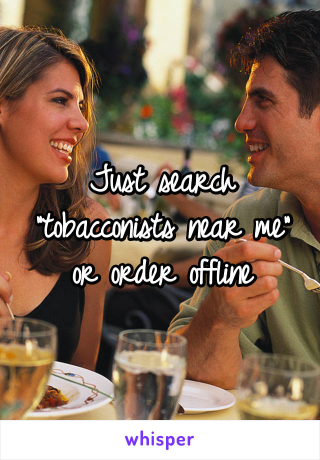 Just search "tobacconists near me" or order offline