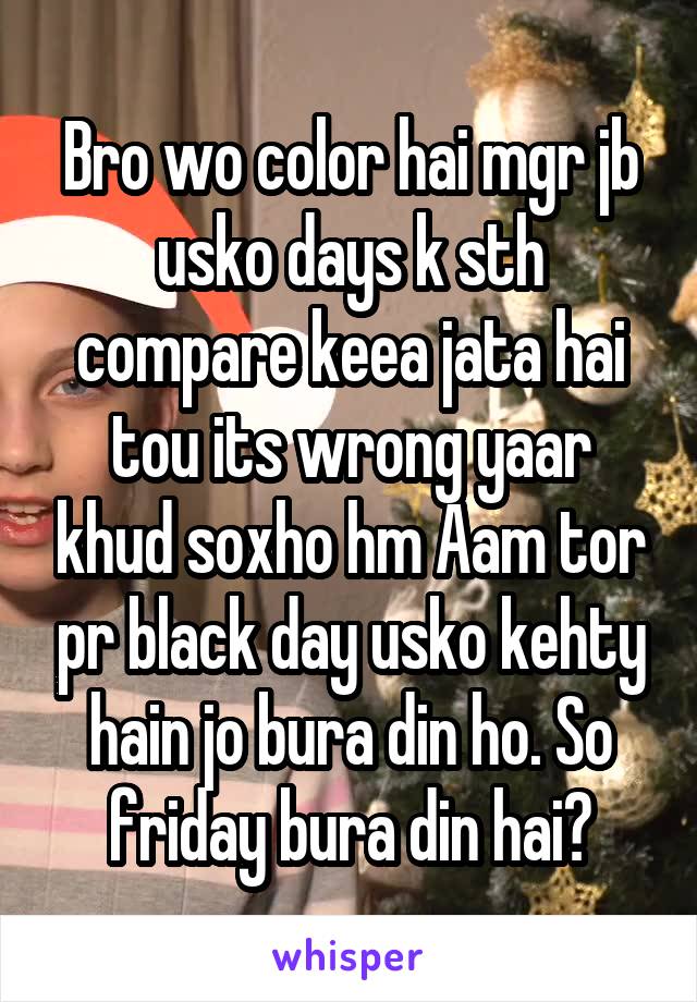 Bro wo color hai mgr jb usko days k sth compare keea jata hai tou its wrong yaar khud soxho hm Aam tor pr black day usko kehty hain jo bura din ho. So friday bura din hai?