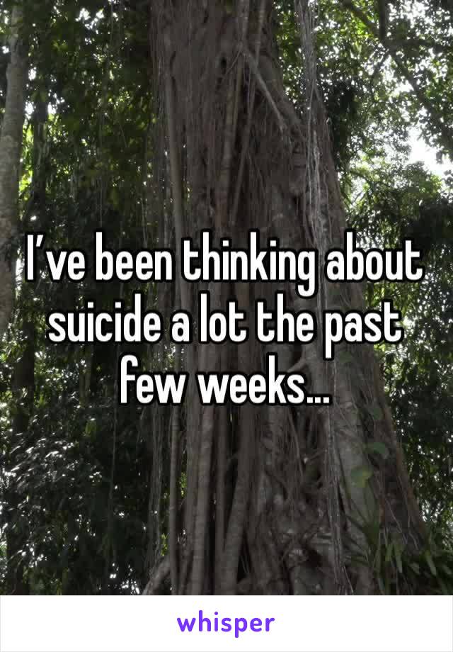 I’ve been thinking about suicide a lot the past few weeks...