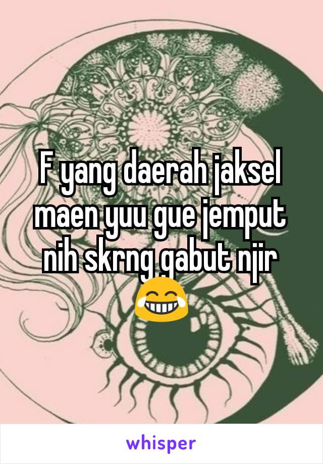 F yang daerah jaksel maen yuu gue jemput nih skrng gabut njir😂