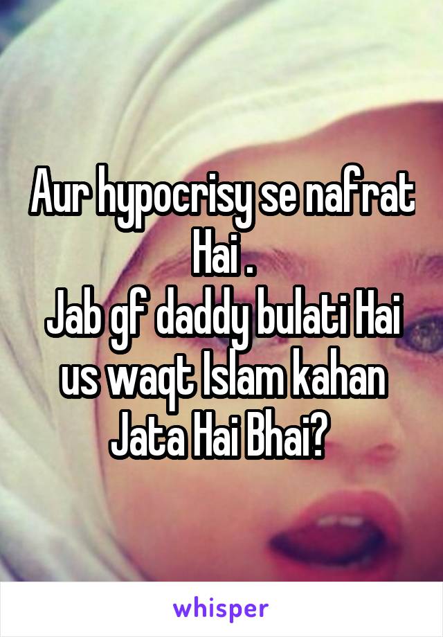 Aur hypocrisy se nafrat Hai .
Jab gf daddy bulati Hai us waqt Islam kahan Jata Hai Bhai? 