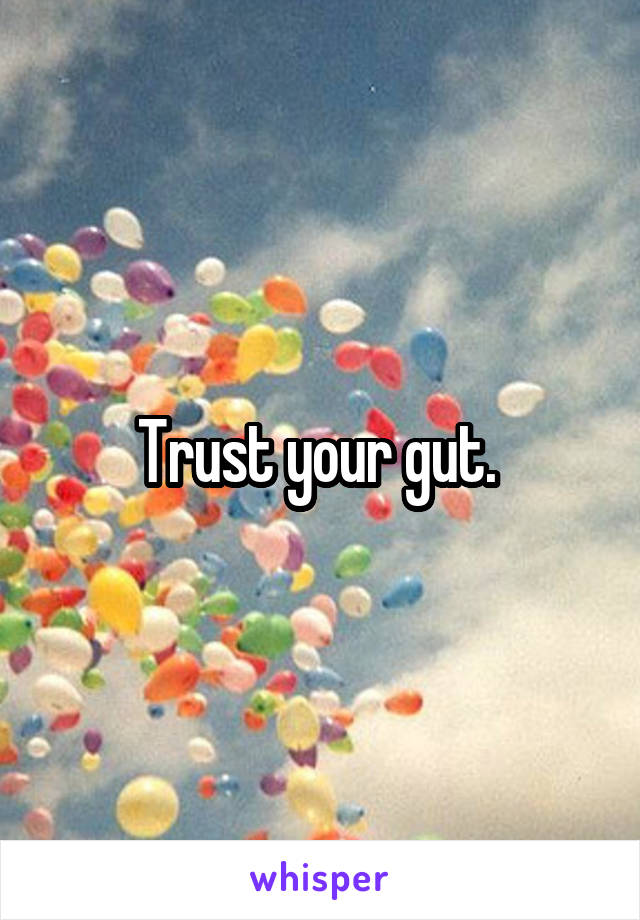 Trust your gut. 