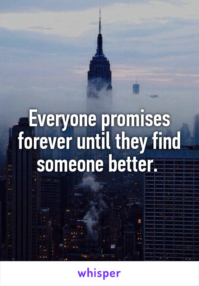 Everyone promises forever until they find someone better. 