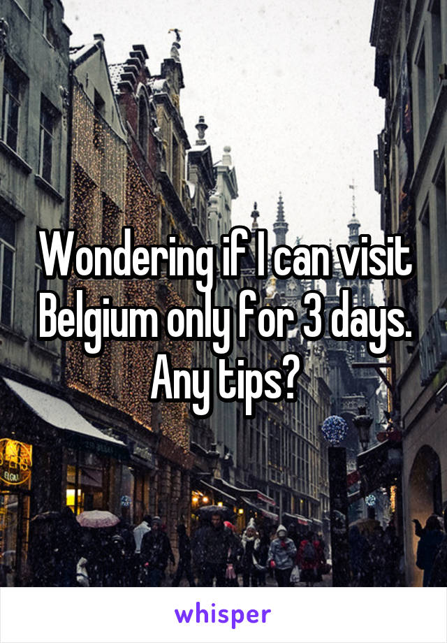 Wondering if I can visit Belgium only for 3 days.
Any tips?