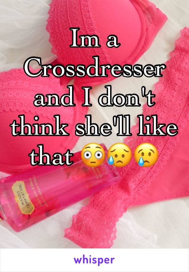 Im a Crossdresser and I don't think she'll like that 😳😥😢