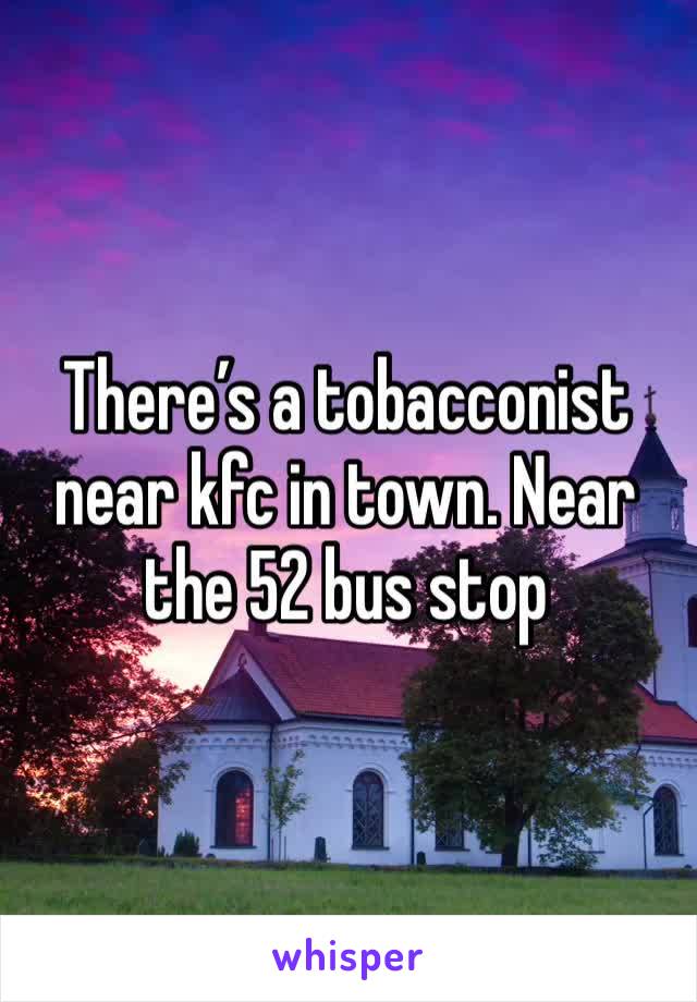 There’s a tobacconist near kfc in town. Near the 52 bus stop 