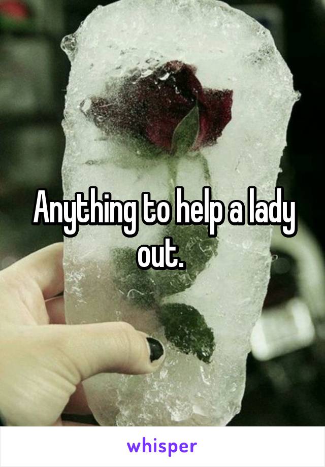 Anything to help a lady out. 