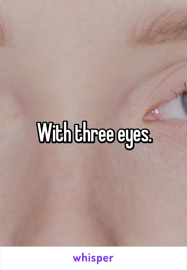 With three eyes.