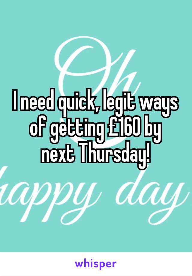 I need quick, legit ways of getting £160 by next Thursday!