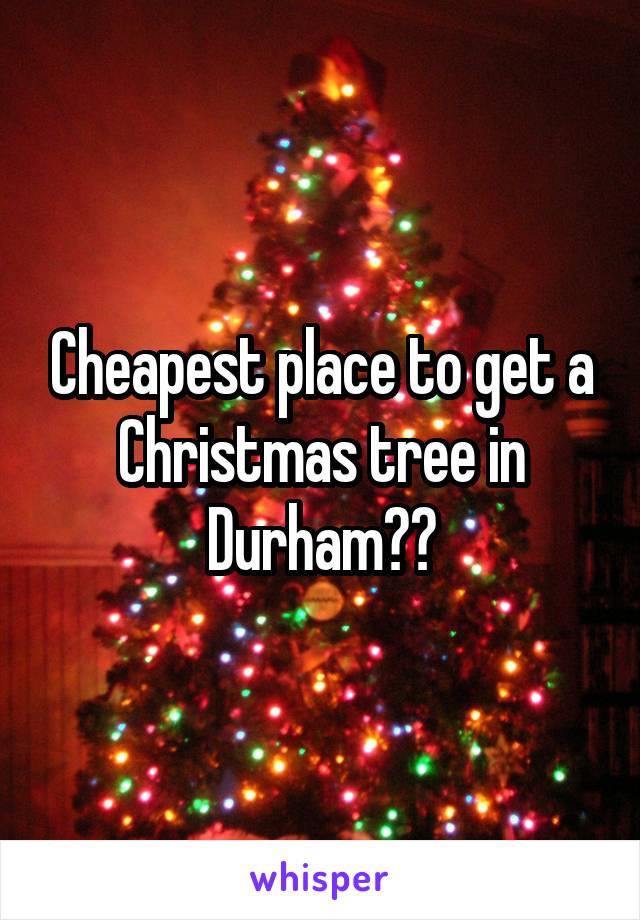 Cheapest place to get a Christmas tree in Durham??