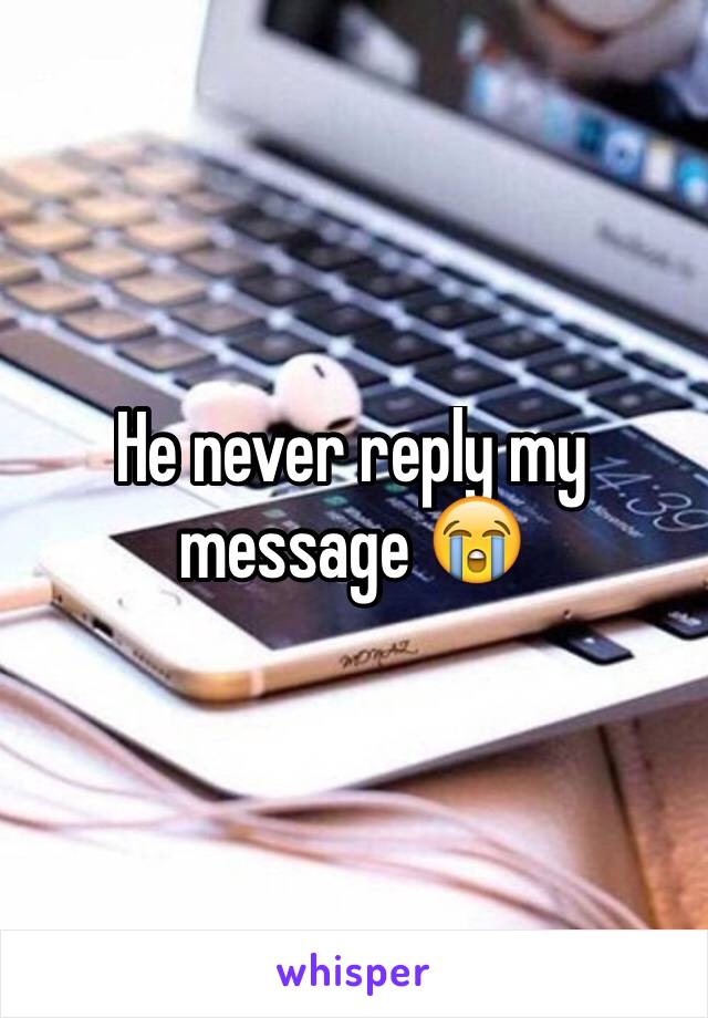 He never reply my message 😭