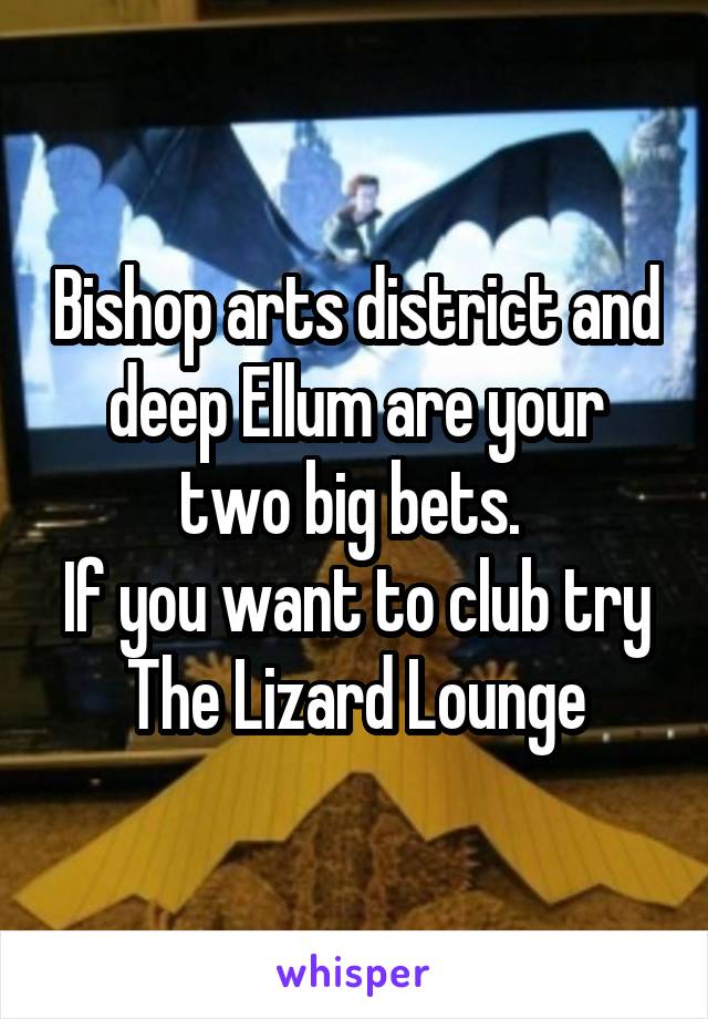 Bishop arts district and deep Ellum are your two big bets. 
If you want to club try The Lizard Lounge