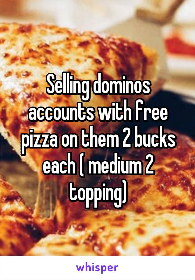 Selling dominos accounts with free pizza on them 2 bucks each ( medium 2 topping)