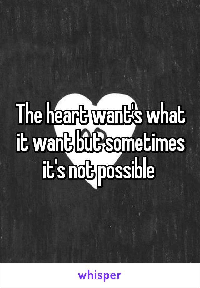 The heart want's what it want but sometimes it's not possible 