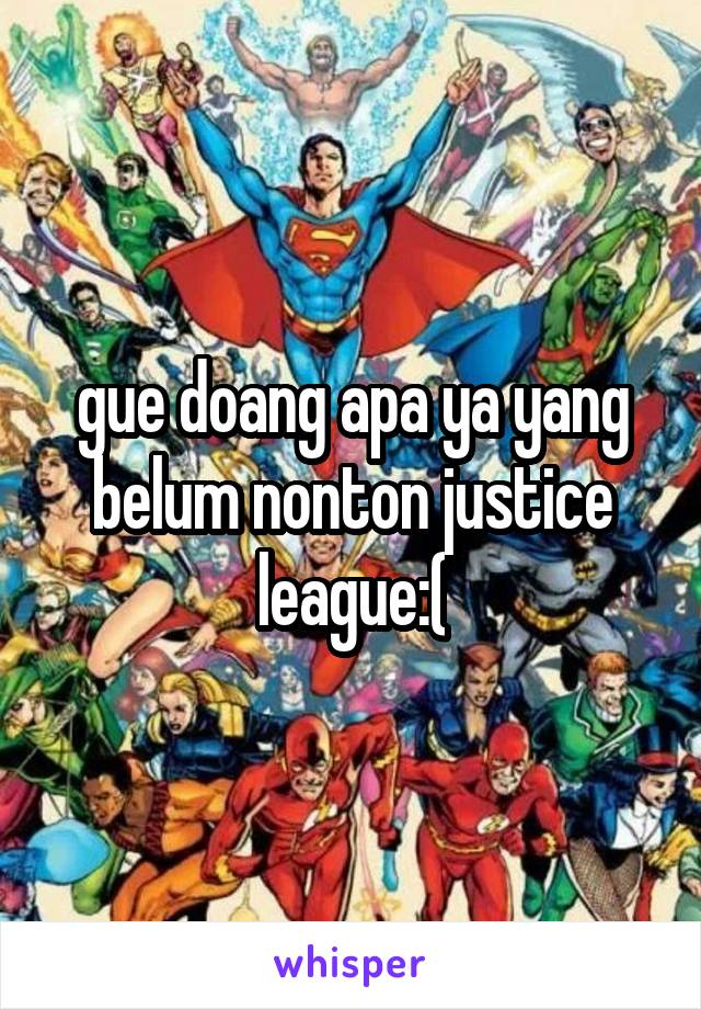 gue doang apa ya yang belum nonton justice league:(