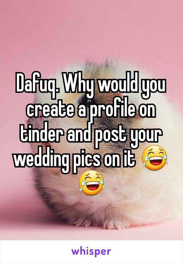 Dafuq. Why would you create a profile on tinder and post your wedding pics on it 😂😂