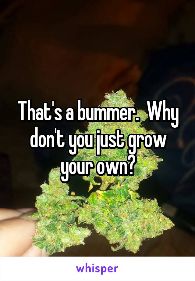 That's a bummer.  Why don't you just grow your own?