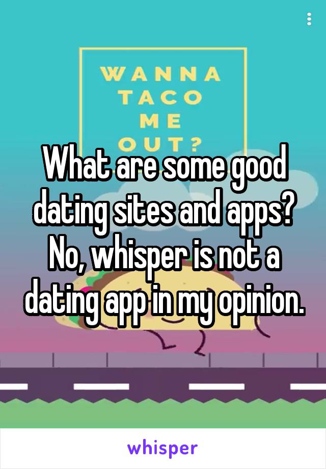 What are some good dating sites and apps?
No, whisper is not a dating app in my opinion.