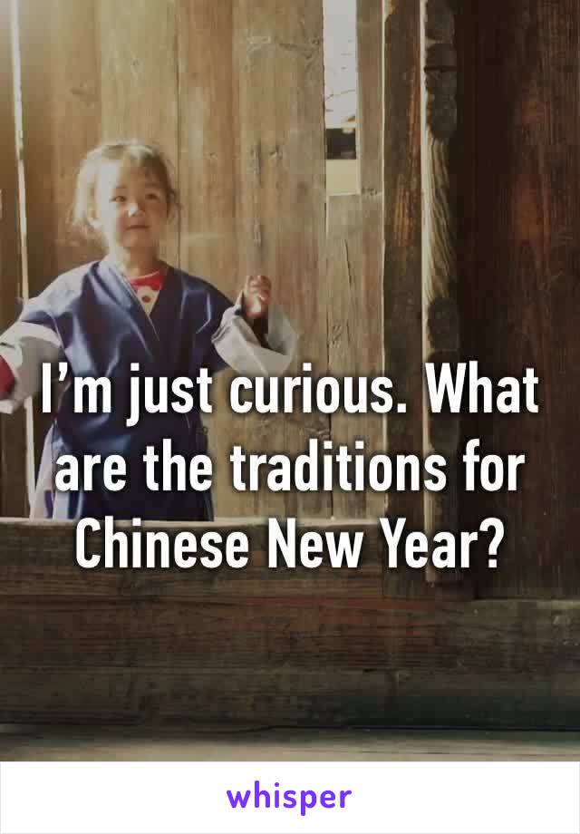 I’m just curious. What are the traditions for Chinese New Year?