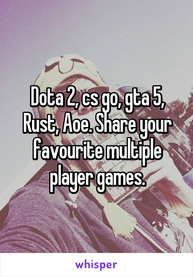 Dota 2, cs go, gta 5, Rust, Aoe. Share your favourite multiple player games.