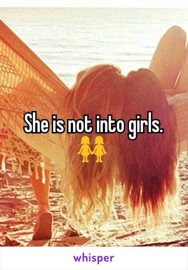 She is not into girls. 👭 