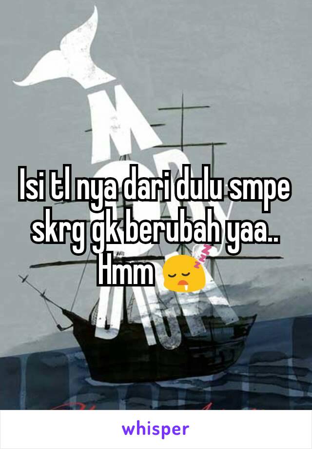 Isi tl nya dari dulu smpe skrg gk berubah yaa.. Hmm 😴