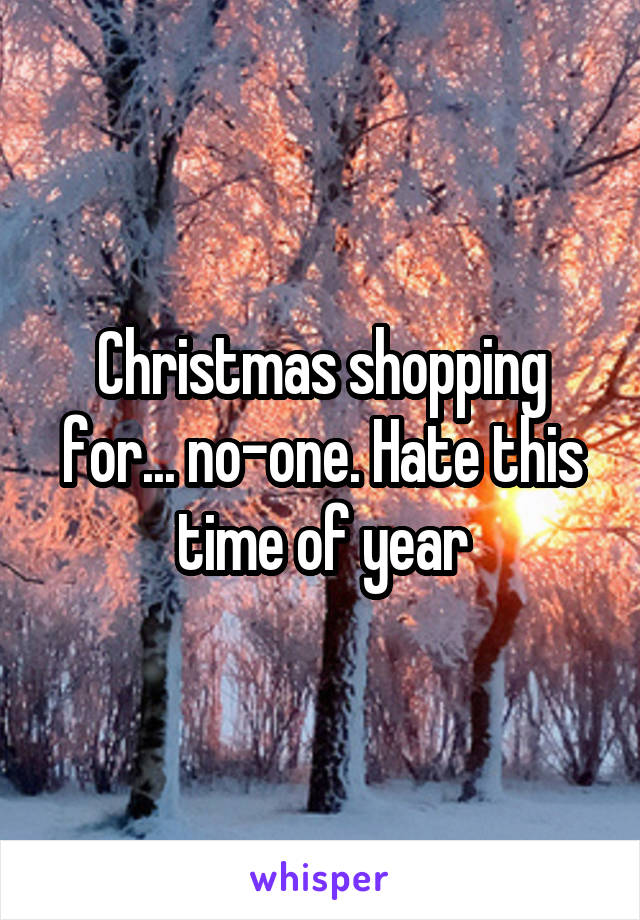 Christmas shopping for... no-one. Hate this time of year