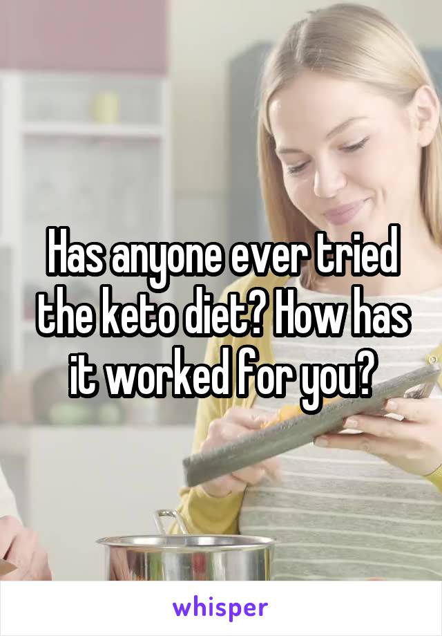 Has anyone ever tried the keto diet? How has it worked for you?