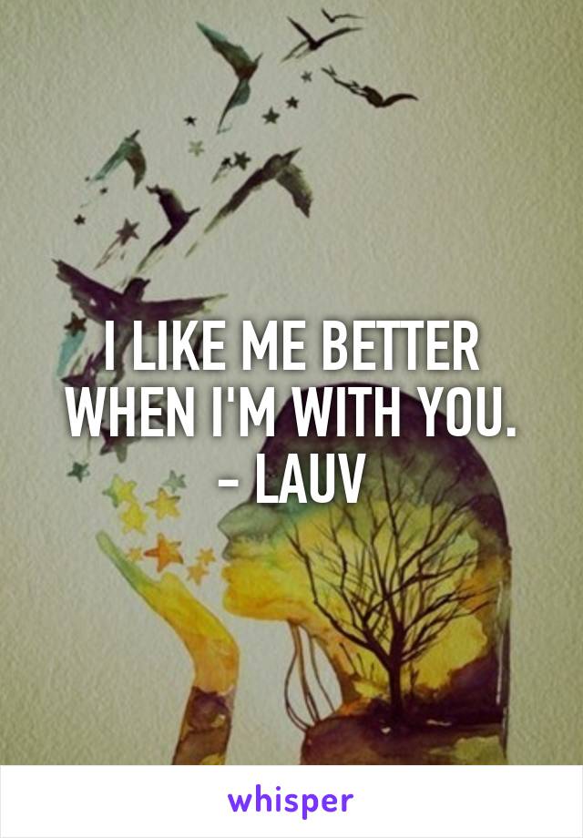 I LIKE ME BETTER WHEN I'M WITH YOU.
- LAUV