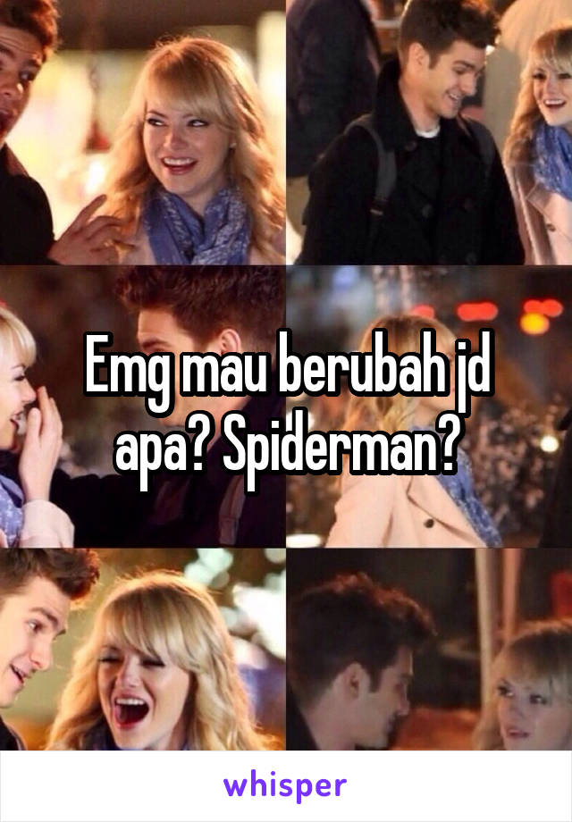 Emg mau berubah jd apa? Spiderman?