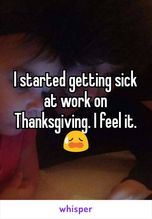 I started getting sick at work on Thanksgiving. I feel it. 😥