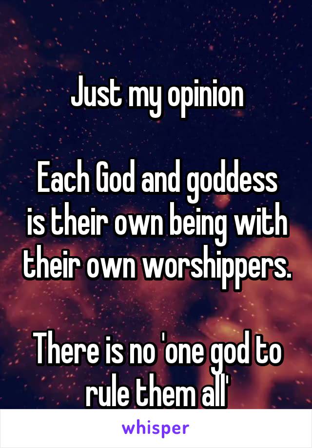 
Just my opinion

Each God and goddess is their own being with their own worshippers.

There is no 'one god to rule them all'